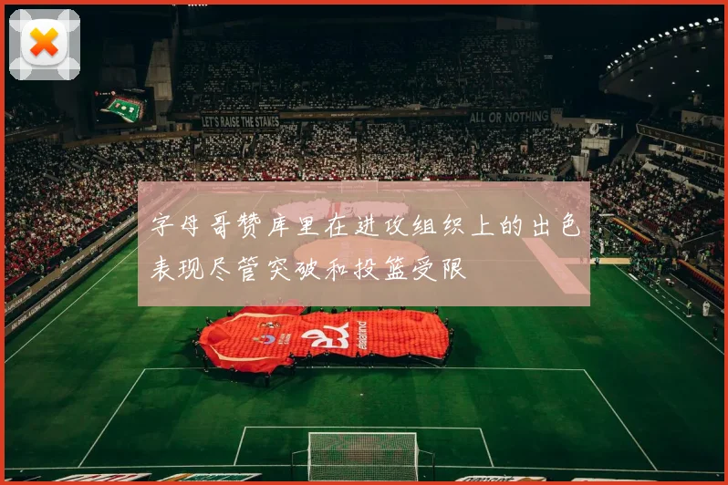 字母哥赞库里在进攻组织上的出色表现尽管突破和投篮受限