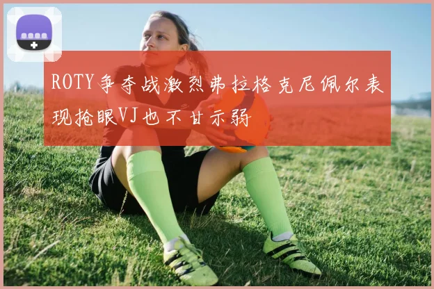 ROTY争夺战激烈弗拉格克尼佩尔表现抢眼VJ也不甘示弱