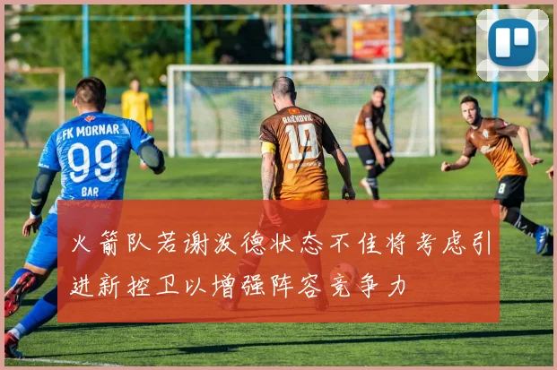 火箭队若谢泼德状态不佳将考虑引进新控卫以增强阵容竞争力