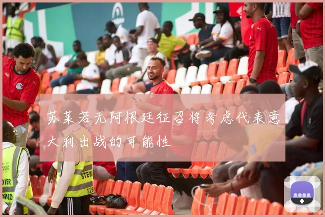 苏莱若无阿根廷征召将考虑代表意大利出战的可能性