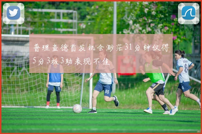 普理查德首发机会渺茫31分钟仅得5分3板3助表现不佳