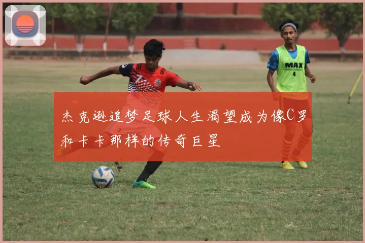 杰克逊追梦足球人生渴望成为像C罗和卡卡那样的传奇巨星