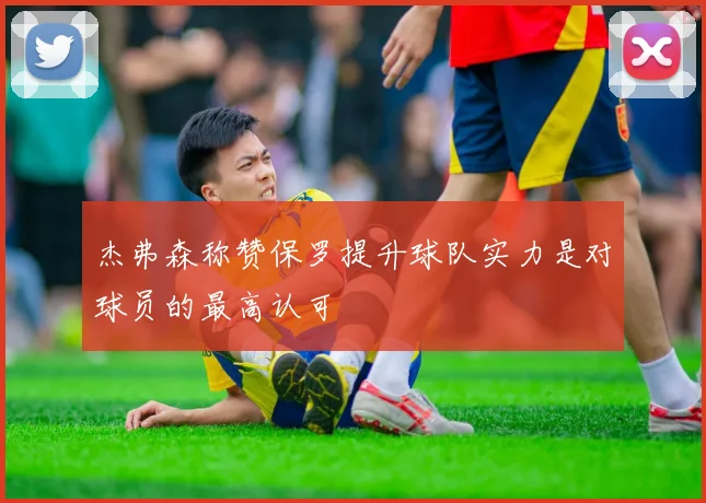 杰弗森称赞保罗提升球队实力是对球员的最高认可