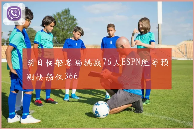 明日快船客场挑战76人ESPN胜率预测快船仅366