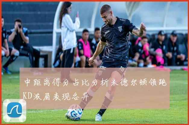 中距离得分占比分析米德尔顿领跑KD浓眉表现各异